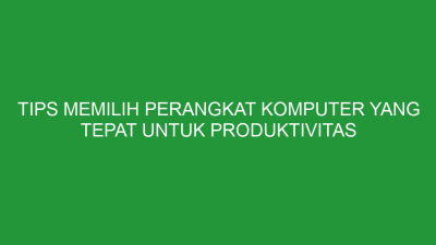 Tips Memilih Perangkat Kerja yang Mendukung Produktivitas: Panduan Lengkap untuk Profesional Modern