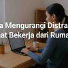 Tips Menghindari Distraksi Saat Bekerja dari Rumah: Panduan Lengkap untuk Produktivitas Optimal